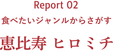 Report 02 恵比寿 ヒロミチ 食べたいジャンルからさがす