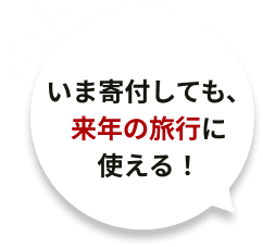 いま寄付しても、来年の旅行に使える！