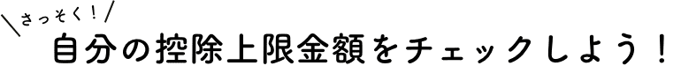 さっそく！自分控除上限金額をチェックしよう！