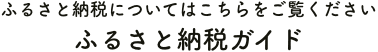 ふるさと納税についてはこちらをご覧ください ふるさと納税ガイド