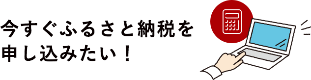 今すぐふるさと納税を申し込みたい！